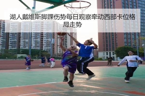 湖人戴维斯脚踝伤势每日观察牵动西部卡位格局走势