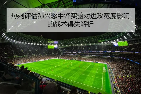 热刺评估孙兴慜中锋实验对进攻宽度影响的战术得失解析