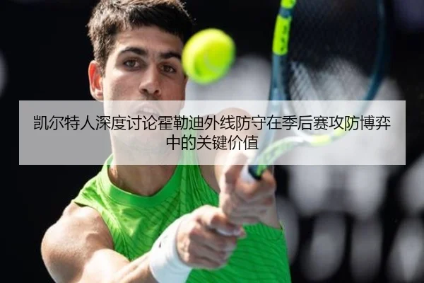凯尔特人深度讨论霍勒迪外线防守在季后赛攻防博弈中的关键价值