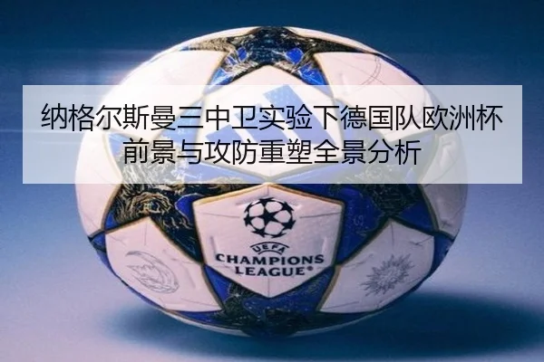 纳格尔斯曼三中卫实验下德国队欧洲杯前景与攻防重塑全景分析