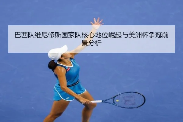 巴西队维尼修斯国家队核心地位崛起与美洲杯争冠前景分析
