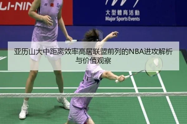 亚历山大中距离效率高居联盟前列的NBA进攻解析与价值观察
