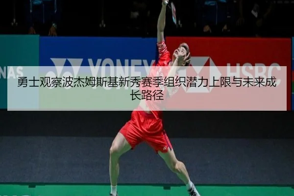勇士观察波杰姆斯基新秀赛季组织潜力上限与未来成长路径