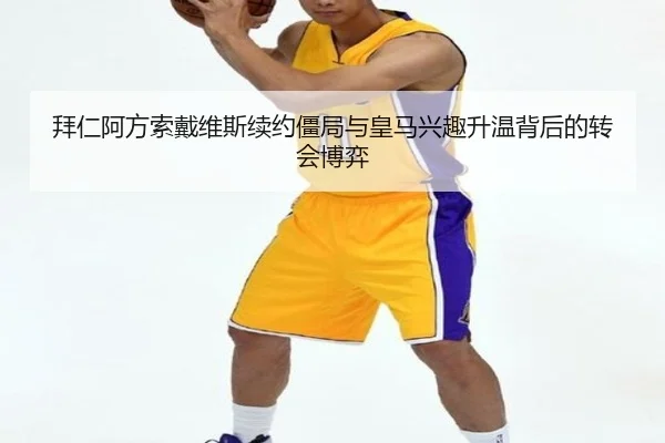 拜仁阿方索戴维斯续约僵局与皇马兴趣升温背后的转会博弈
