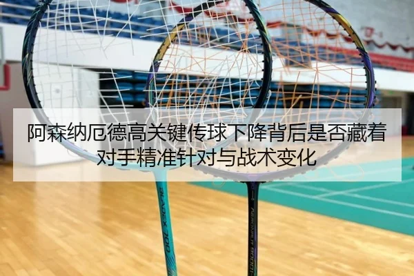 阿森纳厄德高关键传球下降背后是否藏着对手精准针对与战术变化