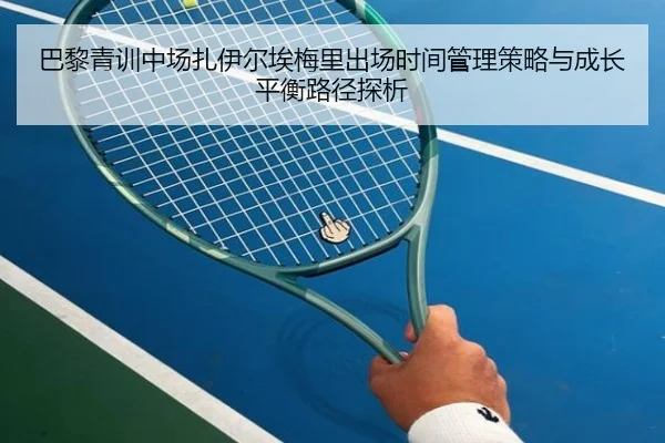 巴黎青训中场扎伊尔埃梅里出场时间管理策略与成长平衡路径探析