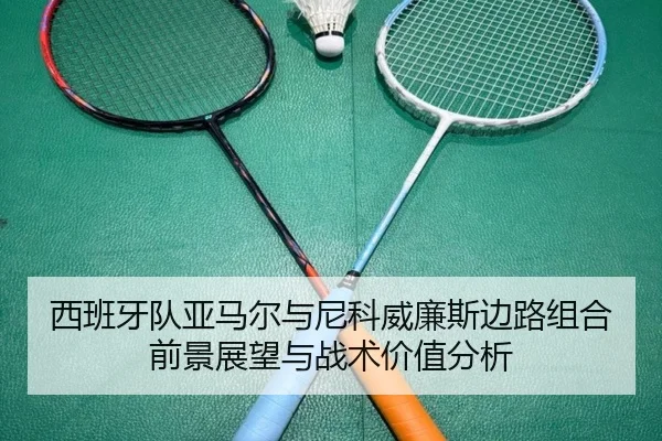 西班牙队亚马尔与尼科威廉斯边路组合前景展望与战术价值分析