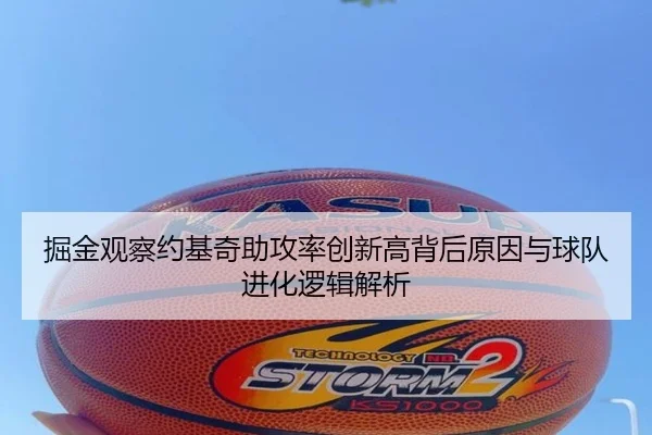 掘金观察约基奇助攻率创新高背后原因与球队进化逻辑解析