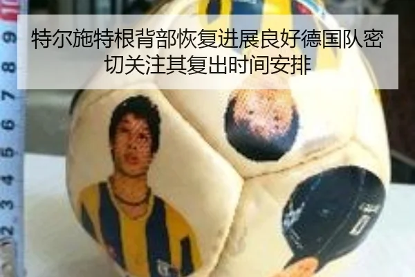 特尔施特根背部恢复进展良好德国队密切关注其复出时间安排