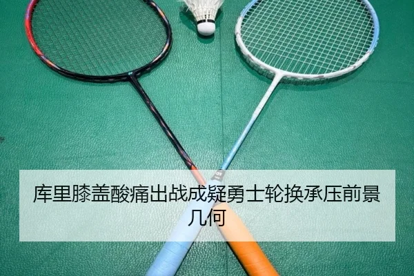 库里膝盖酸痛出战成疑勇士轮换承压前景几何