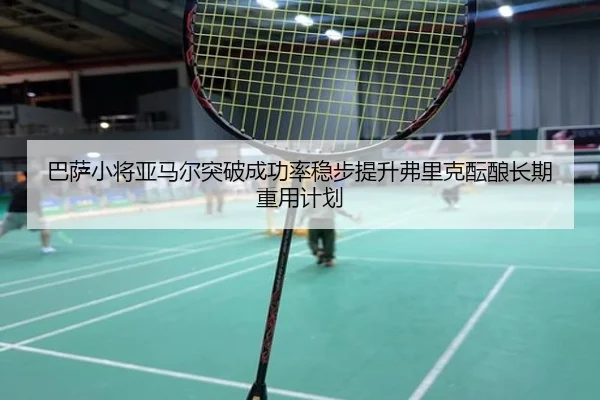 巴萨小将亚马尔突破成功率稳步提升弗里克酝酿长期重用计划