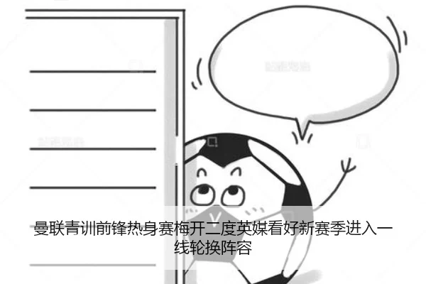 曼联青训前锋热身赛梅开二度英媒看好新赛季进入一线轮换阵容