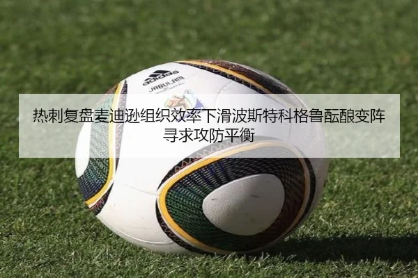 热刺复盘麦迪逊组织效率下滑波斯特科格鲁酝酿变阵寻求攻防平衡